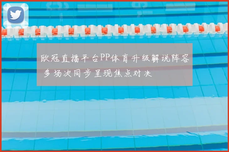 欧冠直播平台PP体育升级解说阵容 多场次同步呈现焦点对决